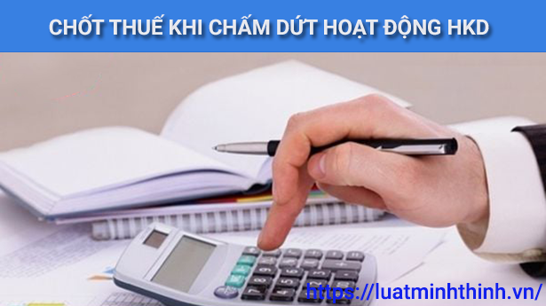 Hướng dẫn cách chốt thuế khi chấm dứt hoạt động hộ kinh doanh