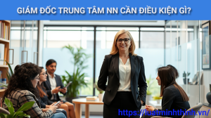 Muốn làm Giám đốc trung tâm ngoại ngữ cần đáp ứng những tiêu chuẩn nào?