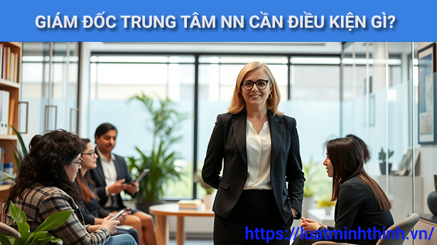 Muốn làm Giám đốc trung tâm ngoại ngữ cần đáp ứng những tiêu chuẩn nào?